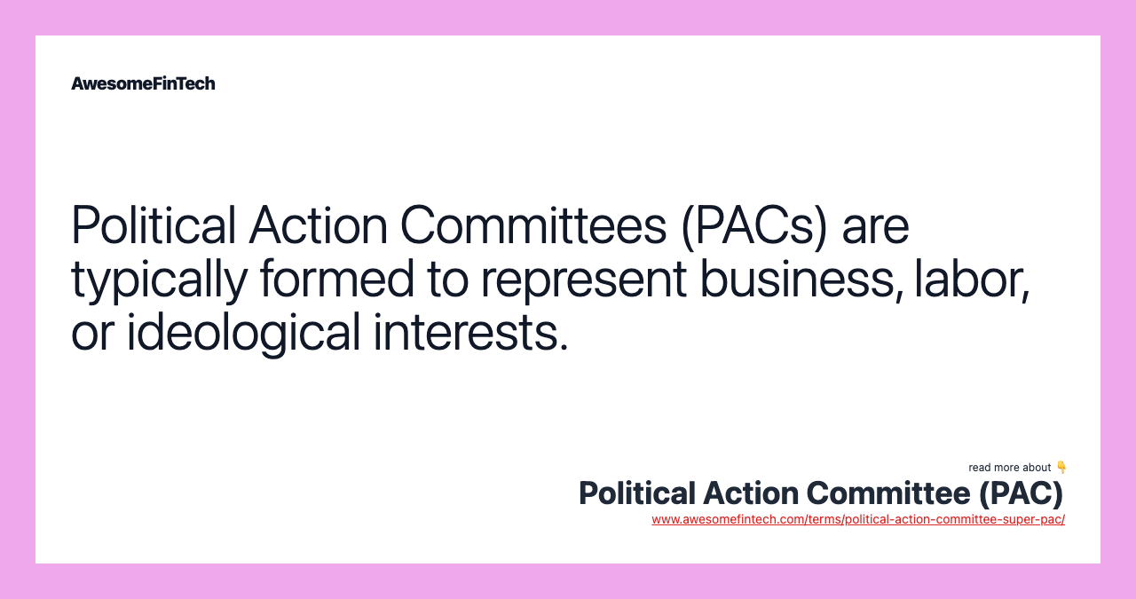 Political Action Committees (PACs) are typically formed to represent business, labor, or ideological interests.