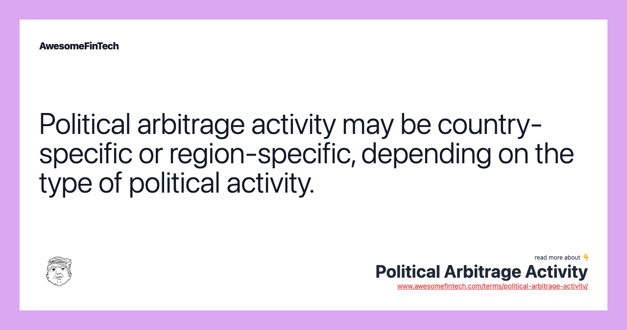 Political arbitrage activity may be country-specific or region-specific, depending on the type of political activity.