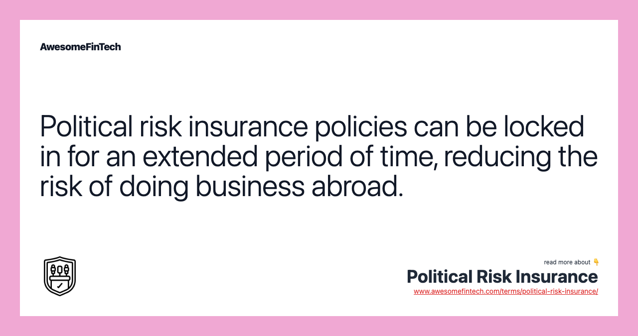 Political risk insurance policies can be locked in for an extended period of time, reducing the risk of doing business abroad.