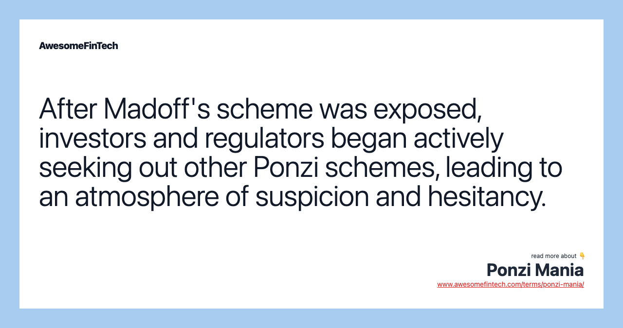 After Madoff's scheme was exposed, investors and regulators began actively seeking out other Ponzi schemes, leading to an atmosphere of suspicion and hesitancy.