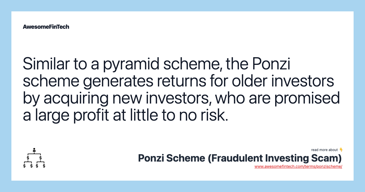 Similar to a pyramid scheme, the Ponzi scheme generates returns for older investors by acquiring new investors, who are promised a large profit at little to no risk.