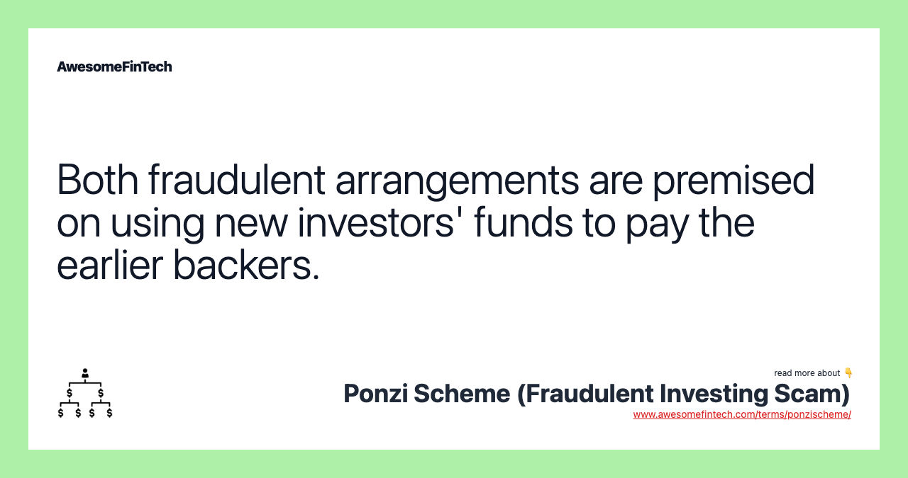 Both fraudulent arrangements are premised on using new investors' funds to pay the earlier backers.