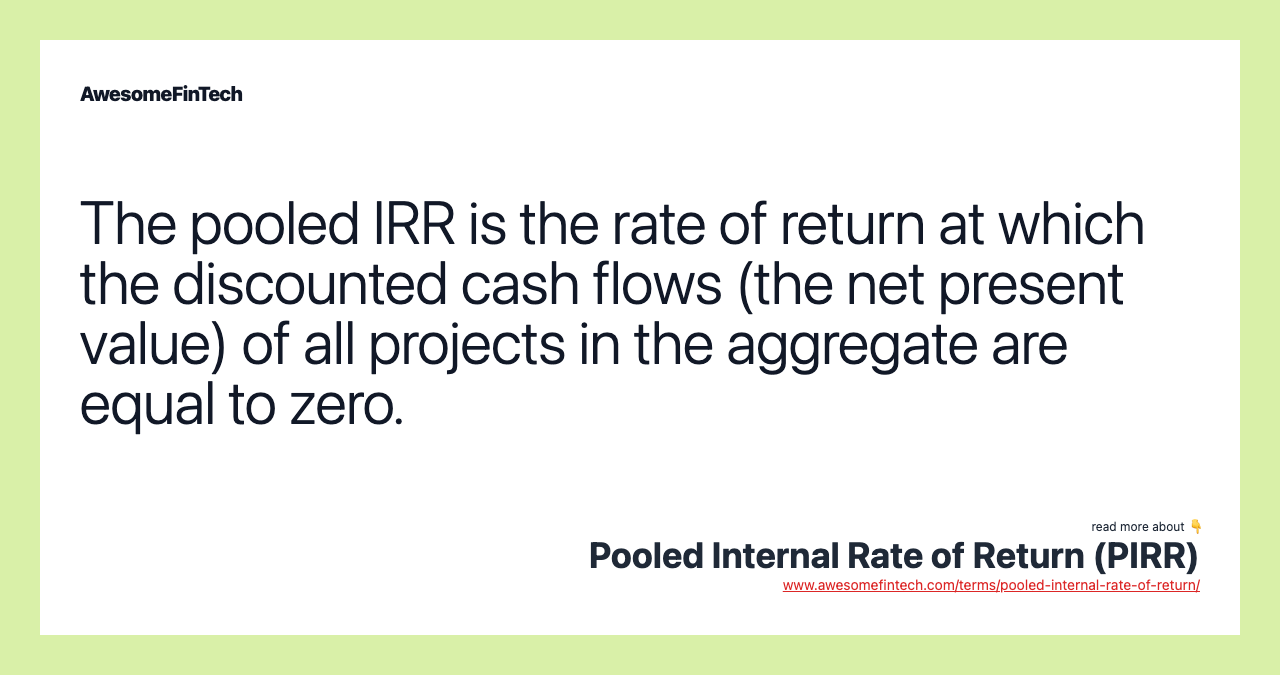 The pooled IRR is the rate of return at which the discounted cash flows (the net present value) of all projects in the aggregate are equal to zero.