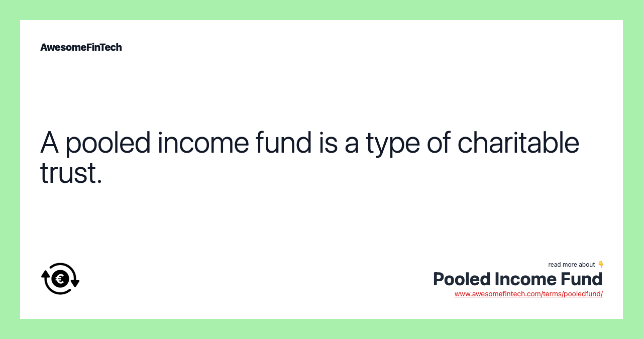 A pooled income fund is a type of charitable trust.
