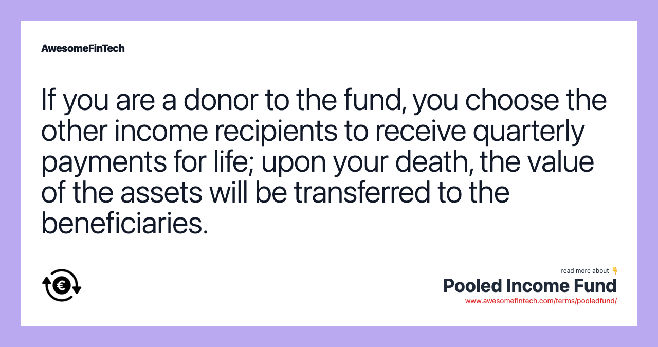 If you are a donor to the fund, you choose the other income recipients to receive quarterly payments for life; upon your death, the value of the assets will be transferred to the beneficiaries.