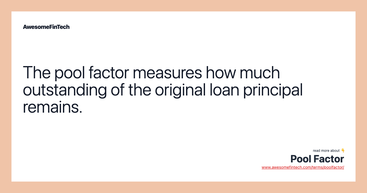 The pool factor measures how much outstanding of the original loan principal remains.