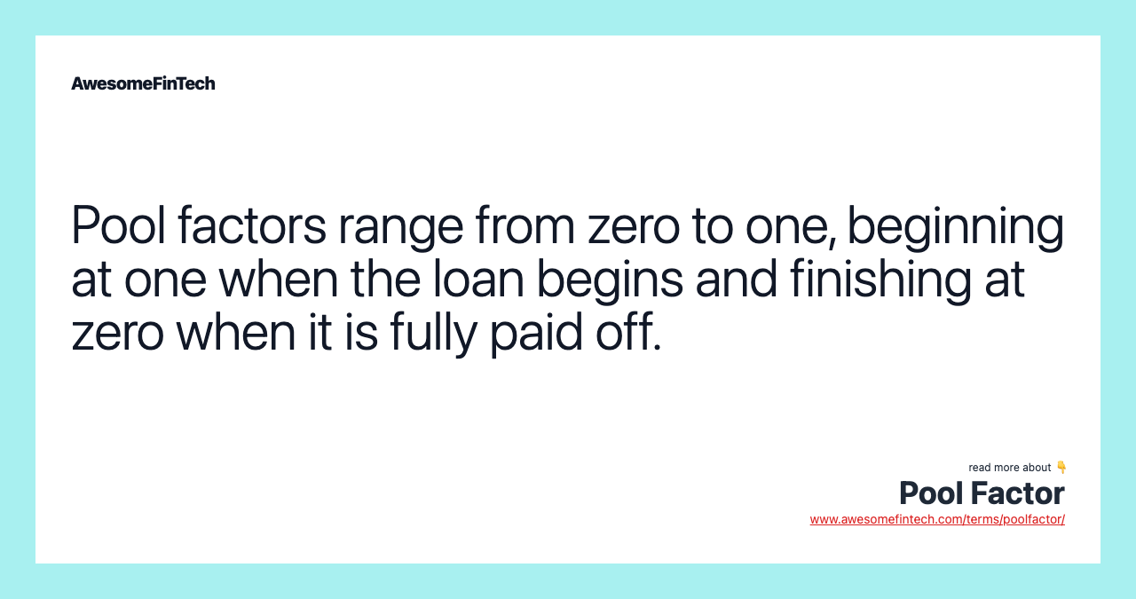 Pool factors range from zero to one, beginning at one when the loan begins and finishing at zero when it is fully paid off.