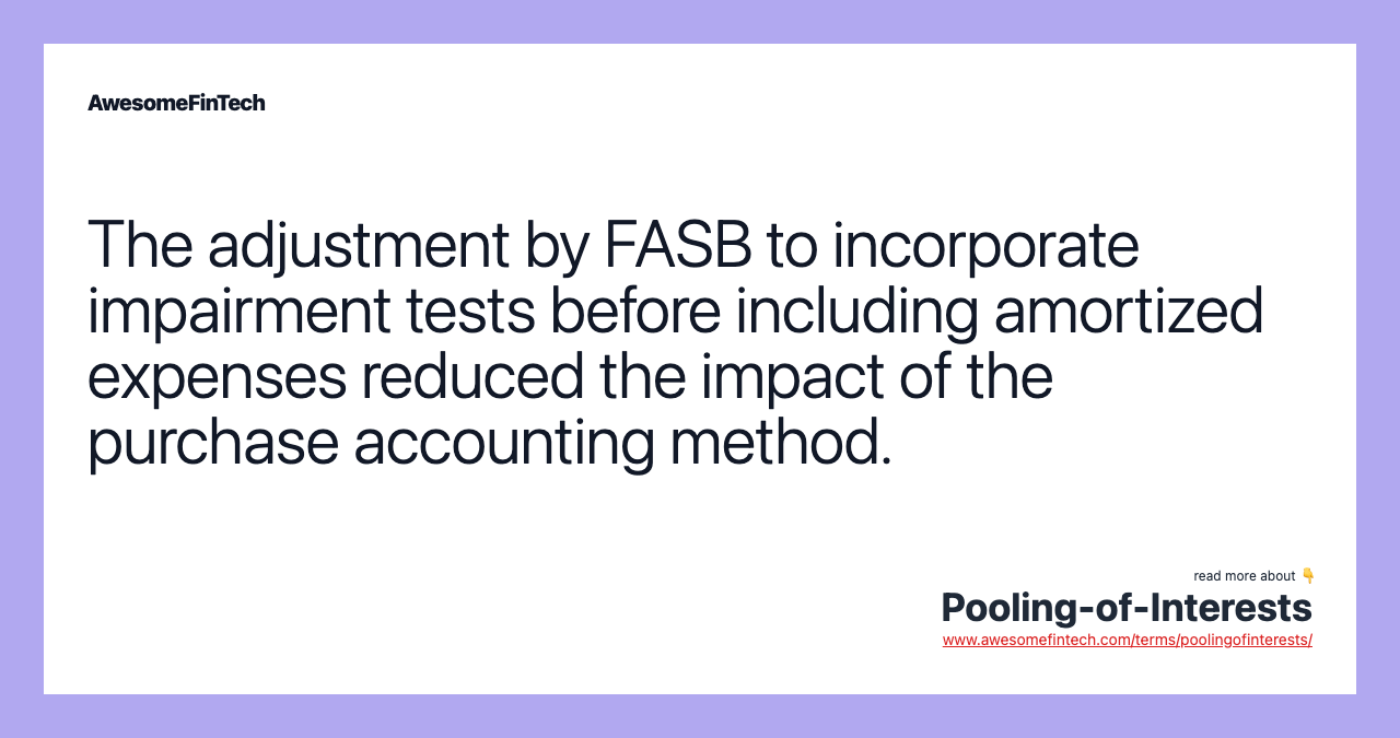The adjustment by FASB to incorporate impairment tests before including amortized expenses reduced the impact of the purchase accounting method.