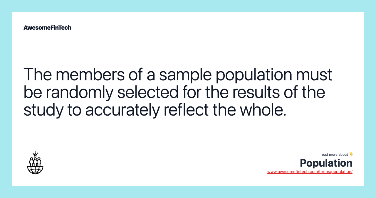 The members of a sample population must be randomly selected for the results of the study to accurately reflect the whole.
