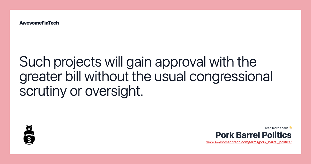 Such projects will gain approval with the greater bill without the usual congressional scrutiny or oversight.