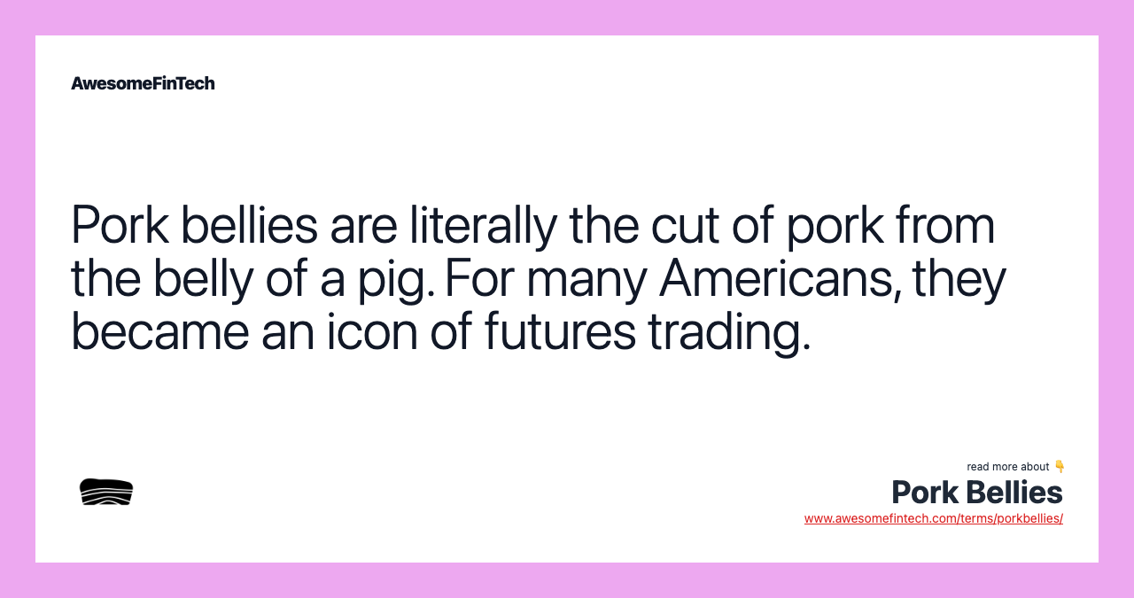 Pork bellies are literally the cut of pork from the belly of a pig. For many Americans, they became an icon of futures trading.