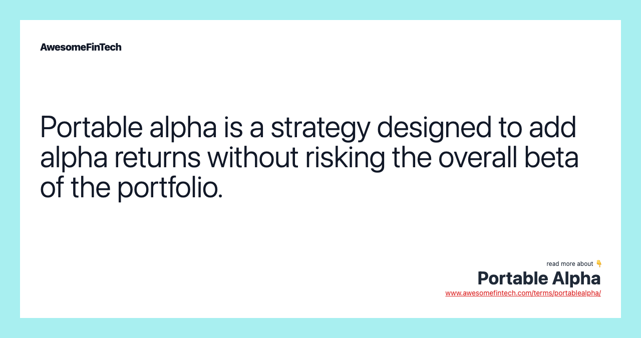 Portable alpha is a strategy designed to add alpha returns without risking the overall beta of the portfolio.