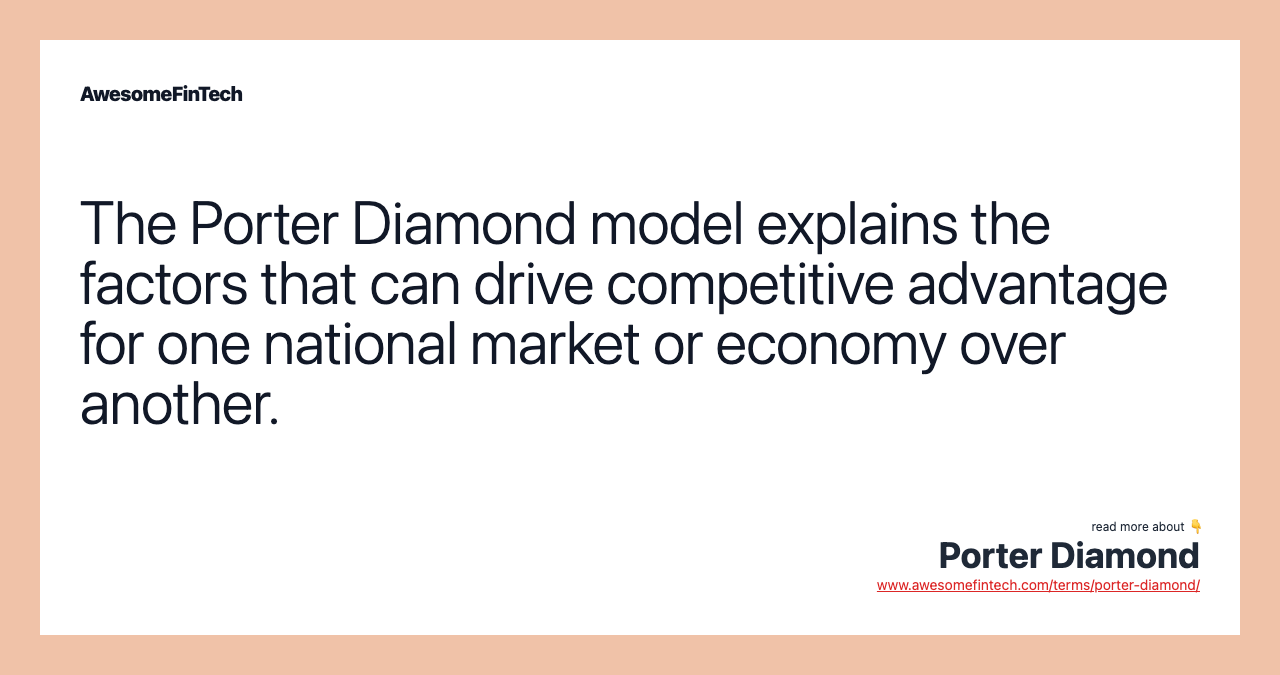 The Porter Diamond model explains the factors that can drive competitive advantage for one national market or economy over another.