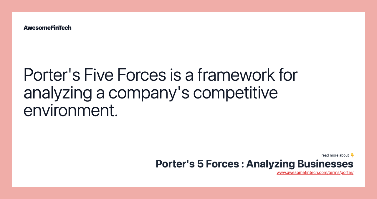 Porter's Five Forces is a framework for analyzing a company's competitive environment.