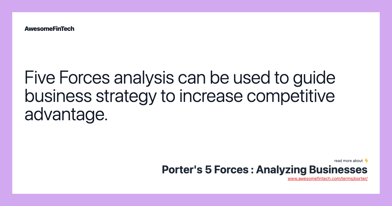 Five Forces analysis can be used to guide business strategy to increase competitive advantage.