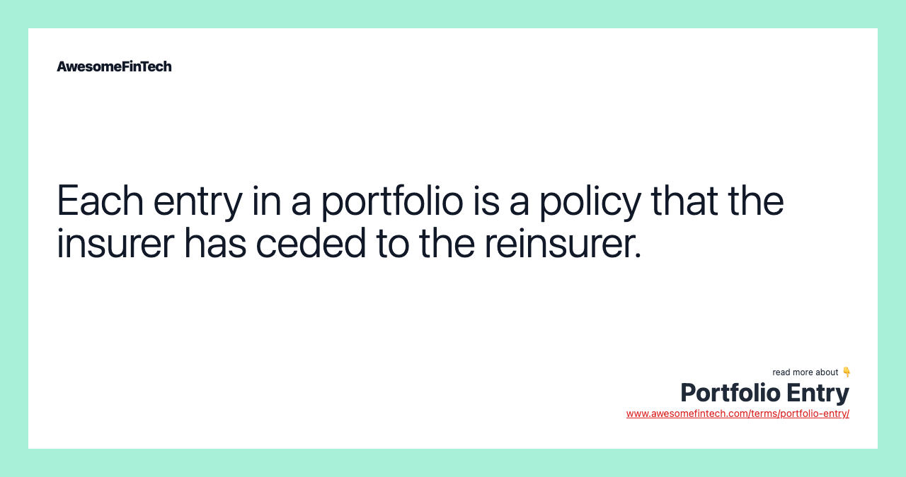 Each entry in a portfolio is a policy that the insurer has ceded to the reinsurer.