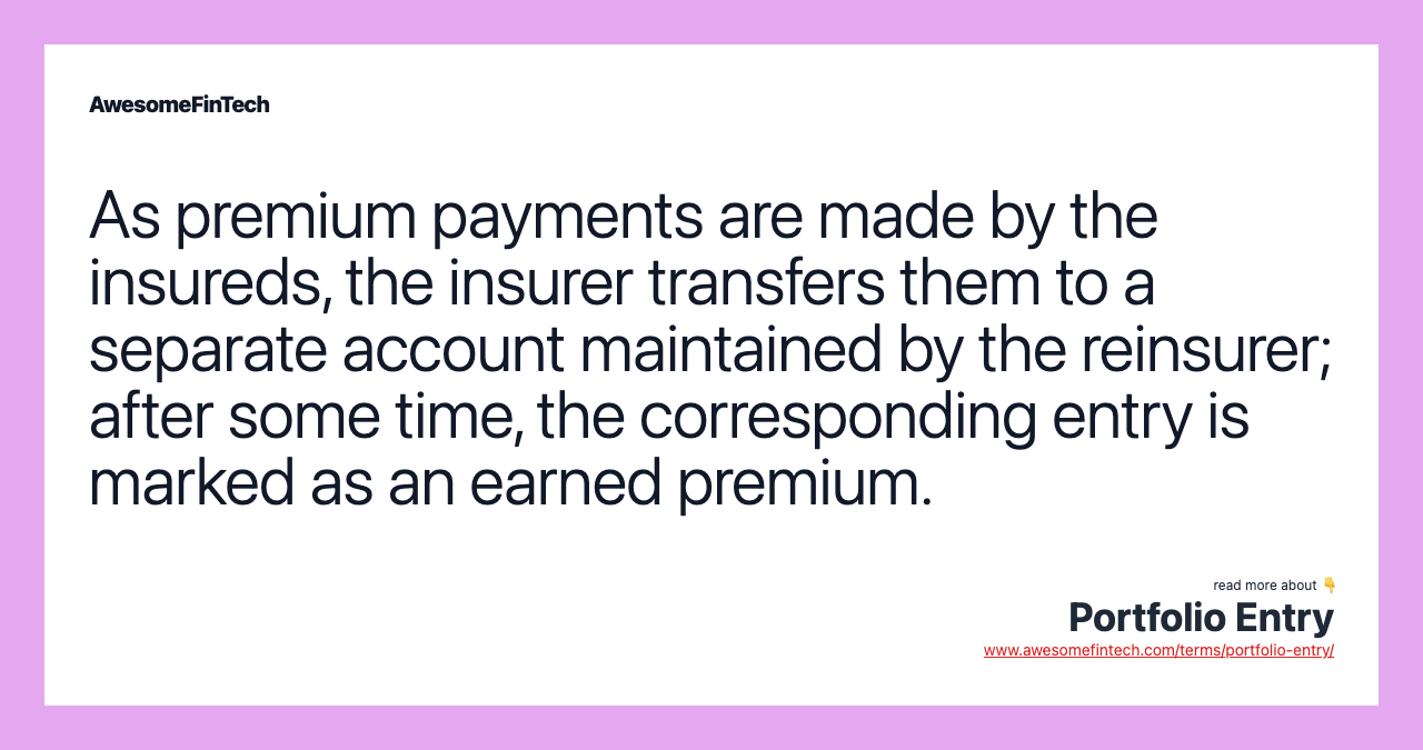 As premium payments are made by the insureds, the insurer transfers them to a separate account maintained by the reinsurer; after some time, the corresponding entry is marked as an earned premium.