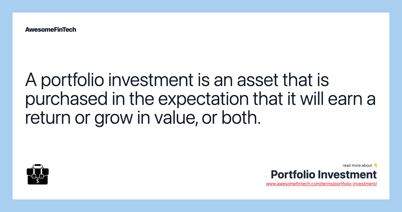 A portfolio investment is an asset that is purchased in the expectation that it will earn a return or grow in value, or both.