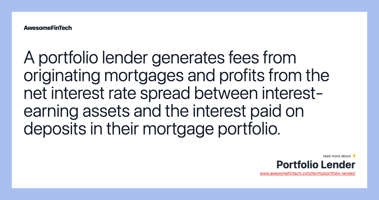 A portfolio lender generates fees from originating mortgages and profits from the net interest rate spread between interest-earning assets and the interest paid on deposits in their mortgage portfolio.