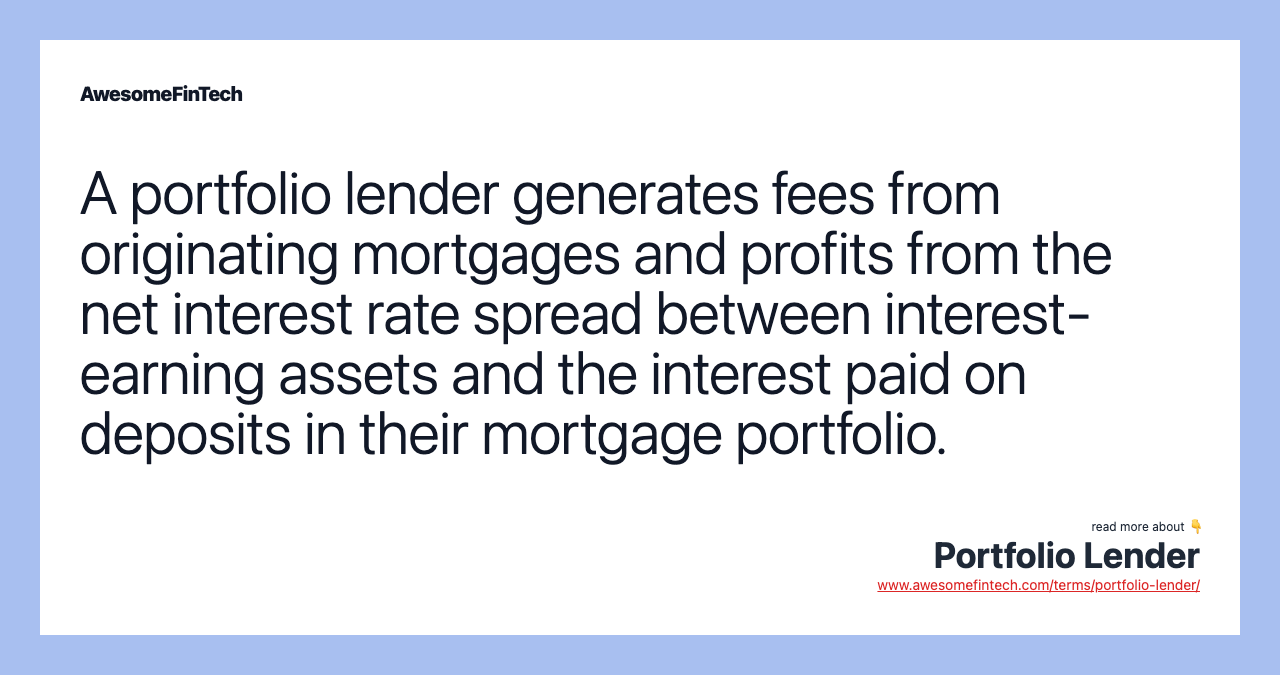 A portfolio lender generates fees from originating mortgages and profits from the net interest rate spread between interest-earning assets and the interest paid on deposits in their mortgage portfolio.