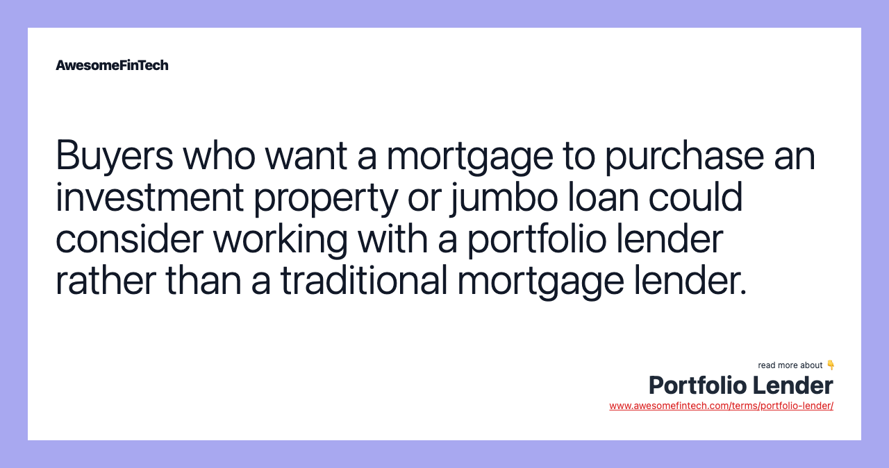 Buyers who want a mortgage to purchase an investment property or jumbo loan could consider working with a portfolio lender rather than a traditional mortgage lender.
