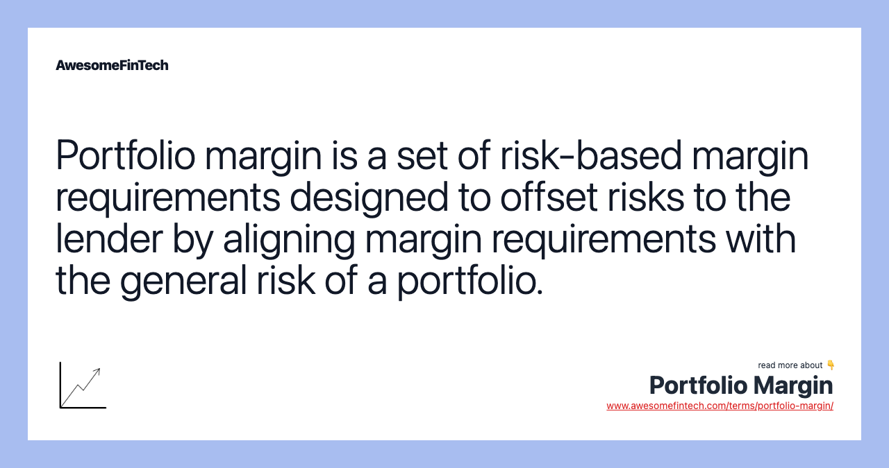 Portfolio margin is a set of risk-based margin requirements designed to offset risks to the lender by aligning margin requirements with the general risk of a portfolio.