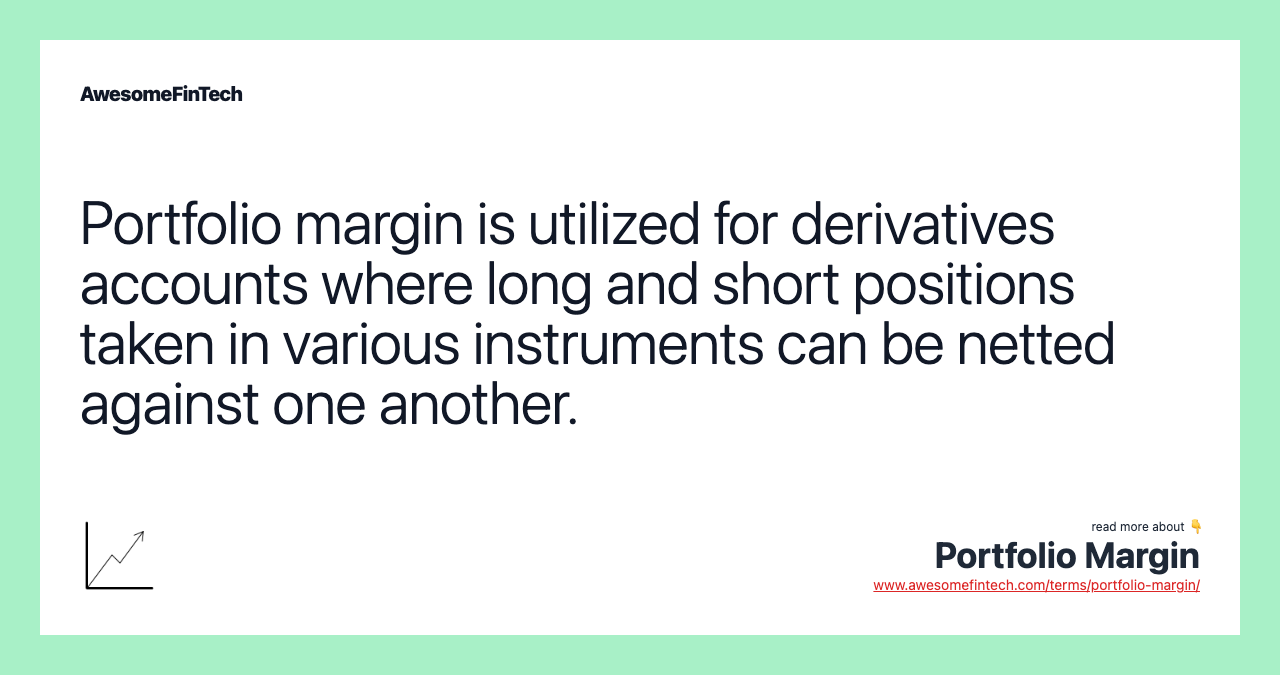 Portfolio margin is utilized for derivatives accounts where long and short positions taken in various instruments can be netted against one another.