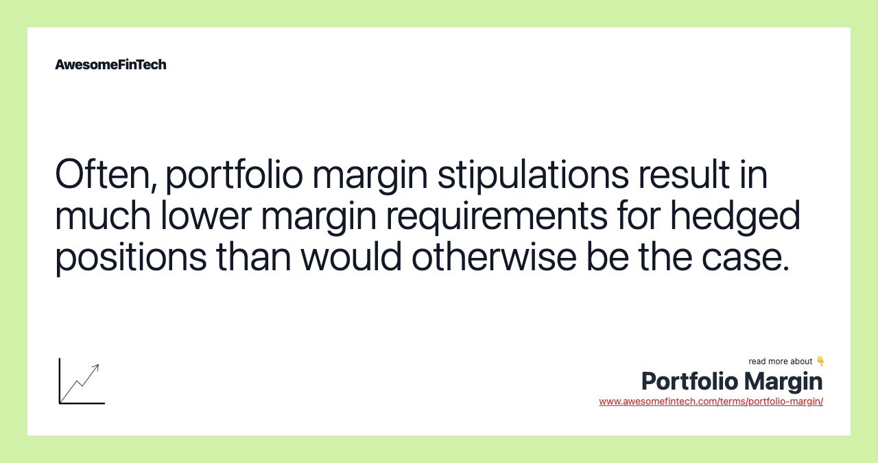 Often, portfolio margin stipulations result in much lower margin requirements for hedged positions than would otherwise be the case.