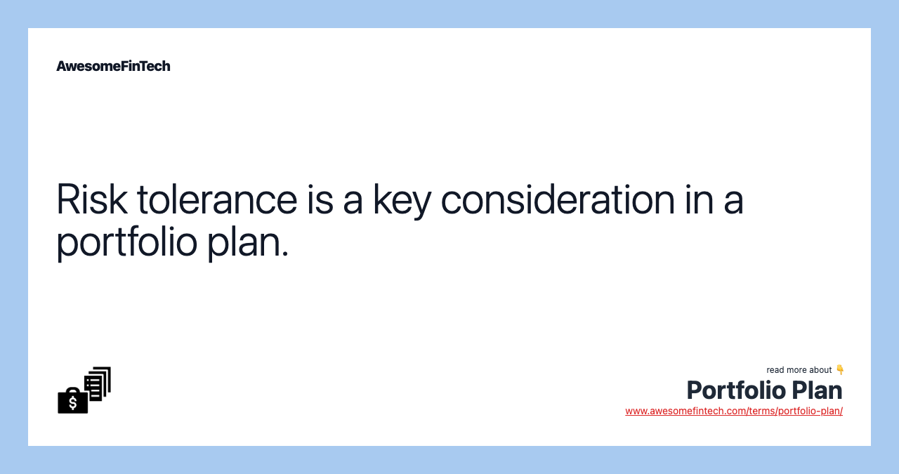 Risk tolerance is a key consideration in a portfolio plan.