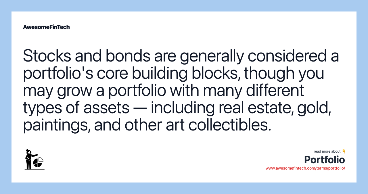 Stocks and bonds are generally considered a portfolio's core building blocks, though you may grow a portfolio with many different types of assets — including real estate, gold, paintings, and other art collectibles.
