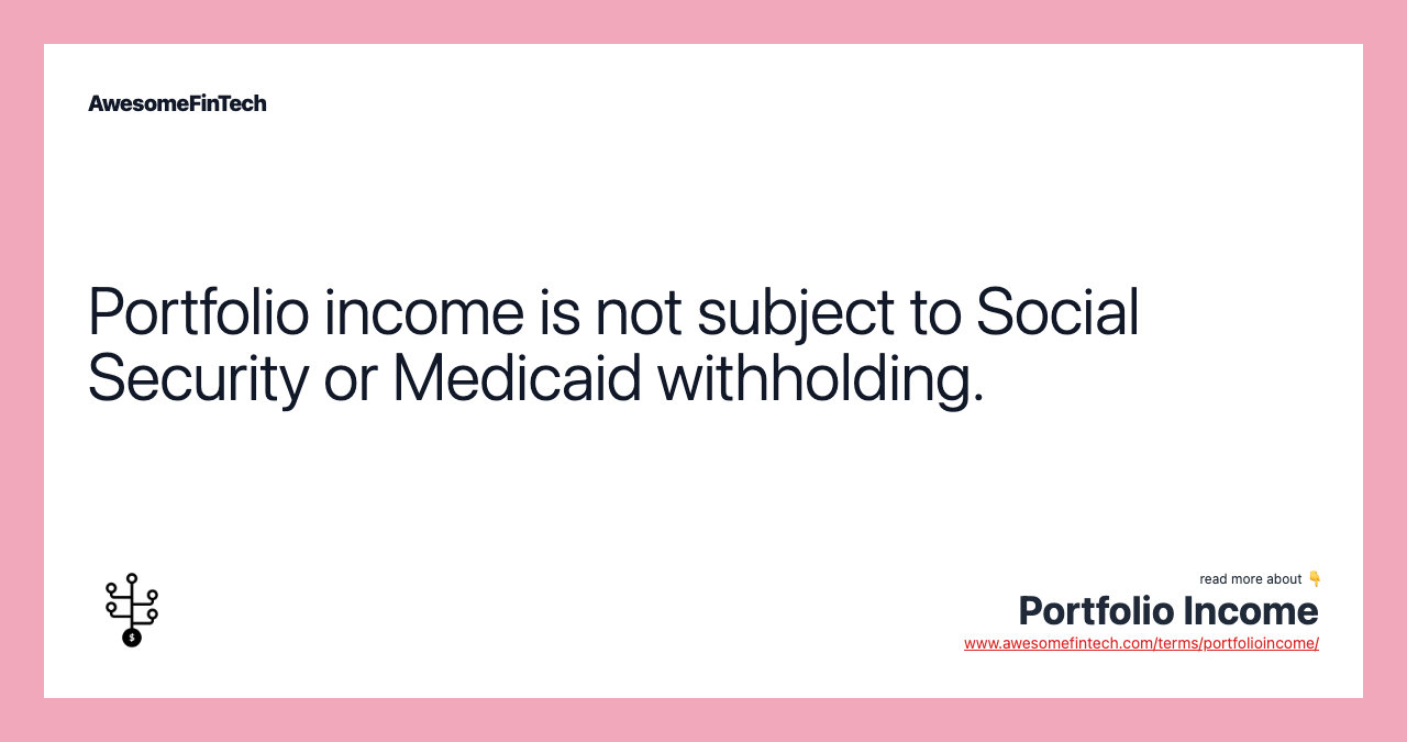 Portfolio income is not subject to Social Security or Medicaid withholding.