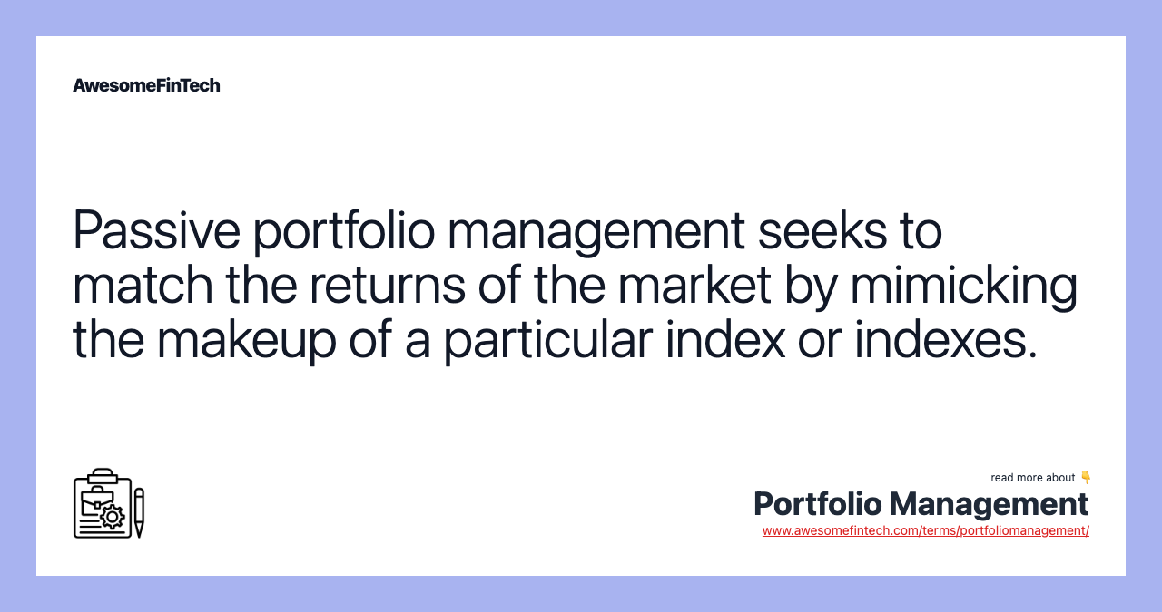 Passive portfolio management seeks to match the returns of the market by mimicking the makeup of a particular index or indexes.