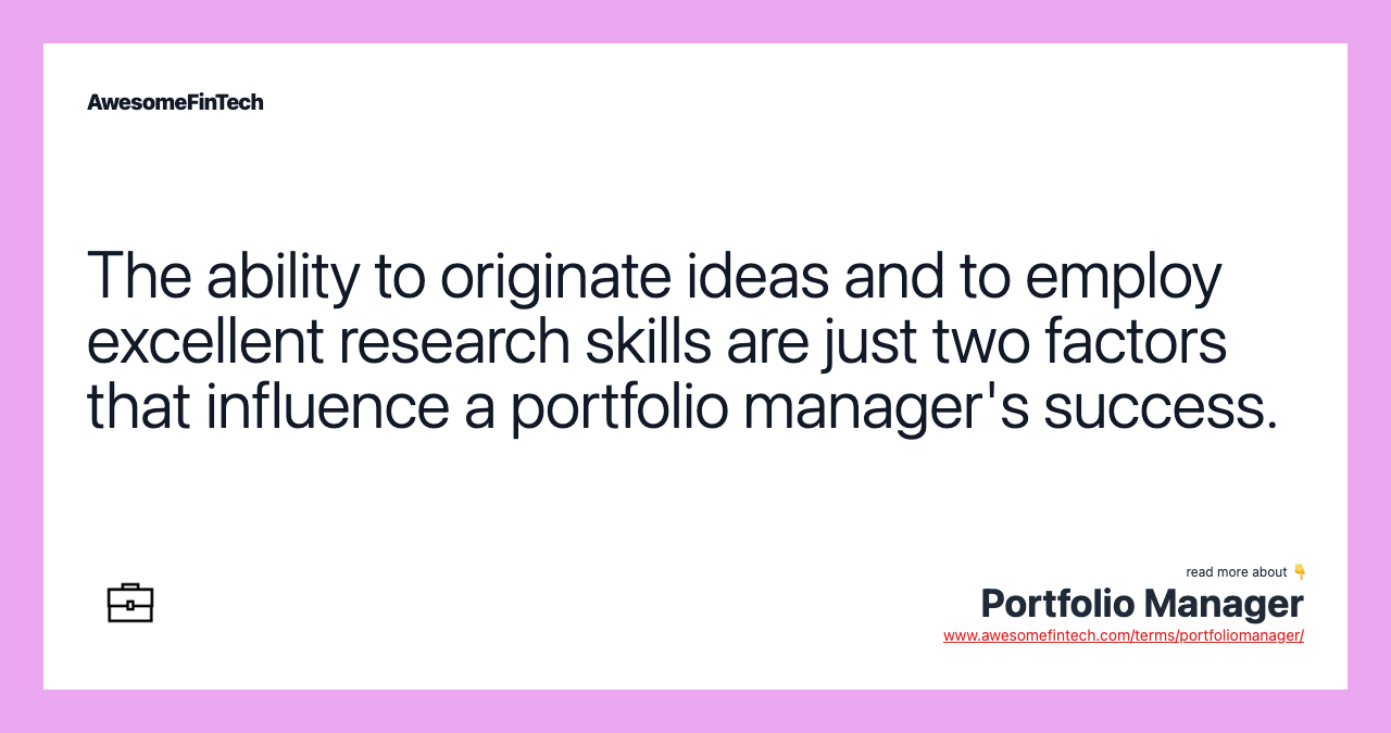 The ability to originate ideas and to employ excellent research skills are just two factors that influence a portfolio manager's success.