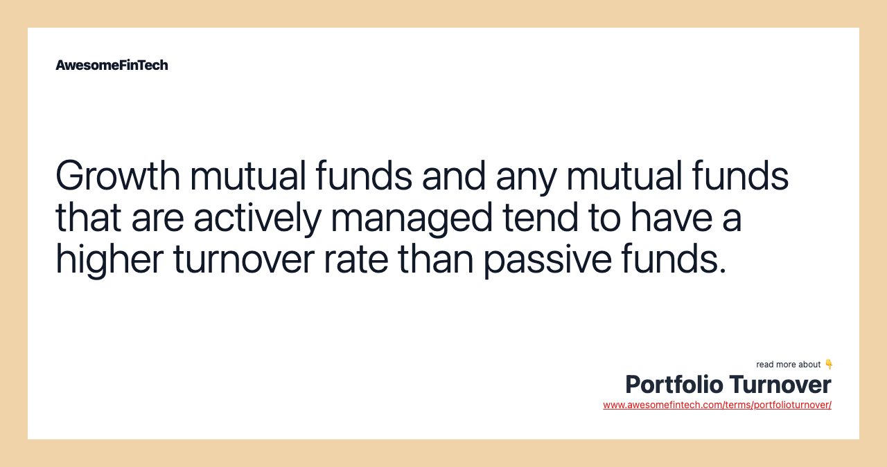 Growth mutual funds and any mutual funds that are actively managed tend to have a higher turnover rate than passive funds.