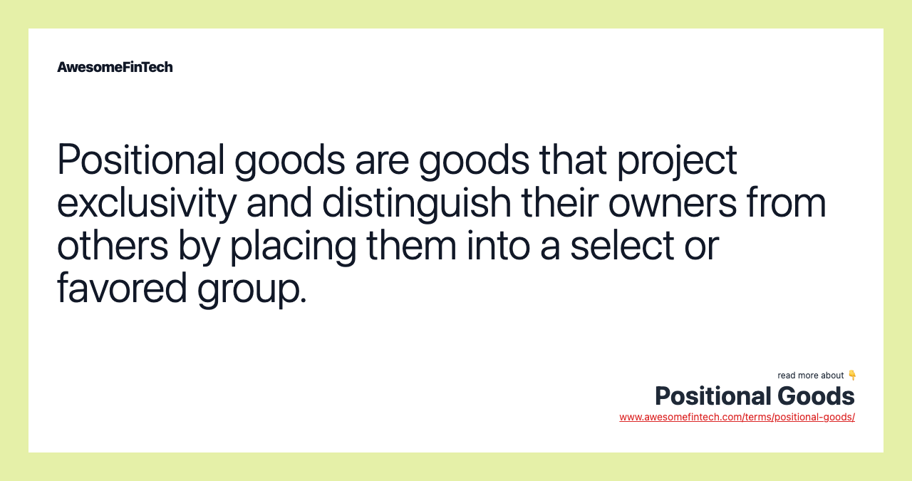 Positional goods are goods that project exclusivity and distinguish their owners from others by placing them into a select or favored group.