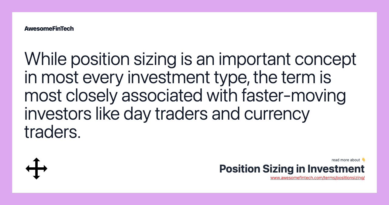 While position sizing is an important concept in most every investment type, the term is most closely associated with faster-moving investors like day traders and currency traders.