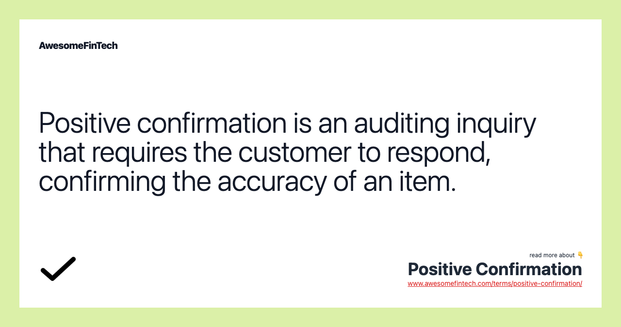 Positive confirmation is an auditing inquiry that requires the customer to respond, confirming the accuracy of an item.