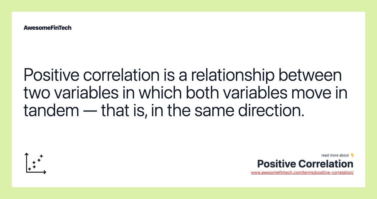 Positive correlation is a relationship between two variables in which both variables move in tandem — that is, in the same direction.