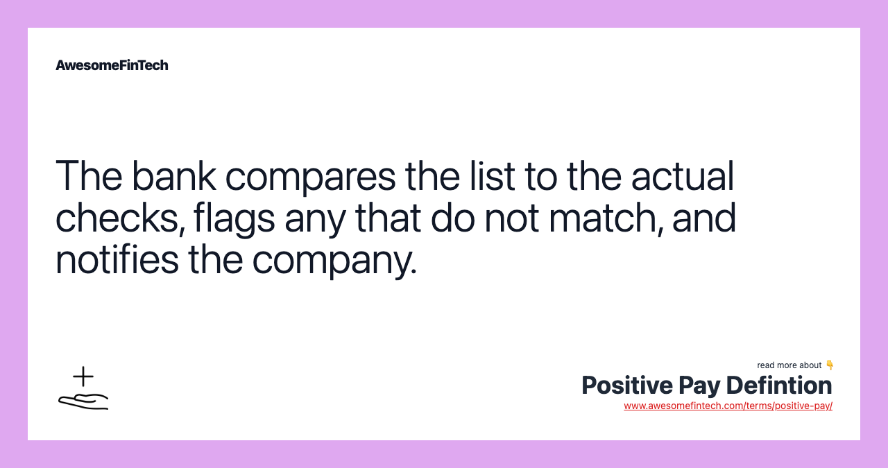 The bank compares the list to the actual checks, flags any that do not match, and notifies the company.