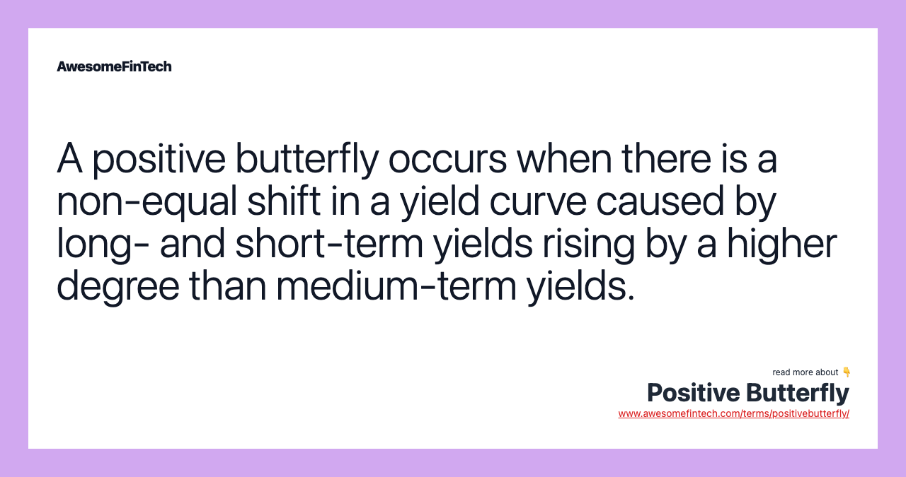 A positive butterfly occurs when there is a non-equal shift in a yield curve caused by long- and short-term yields rising by a higher degree than medium-term yields.