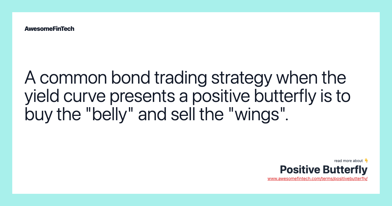 A common bond trading strategy when the yield curve presents a positive butterfly is to buy the "belly" and sell the "wings".