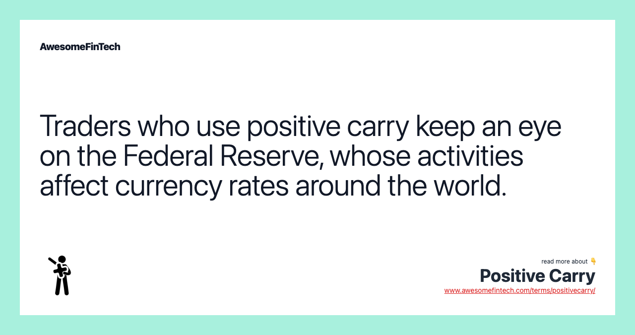 Traders who use positive carry keep an eye on the Federal Reserve, whose activities affect currency rates around the world.
