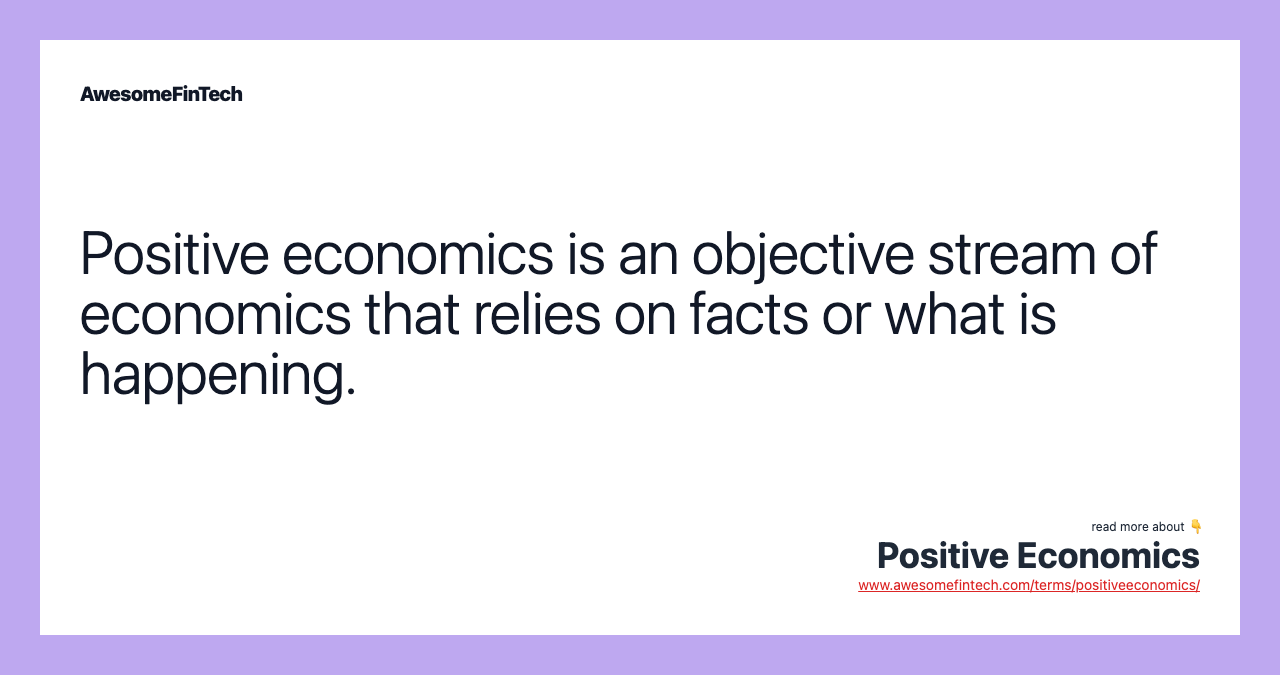 Positive economics is an objective stream of economics that relies on facts or what is happening.