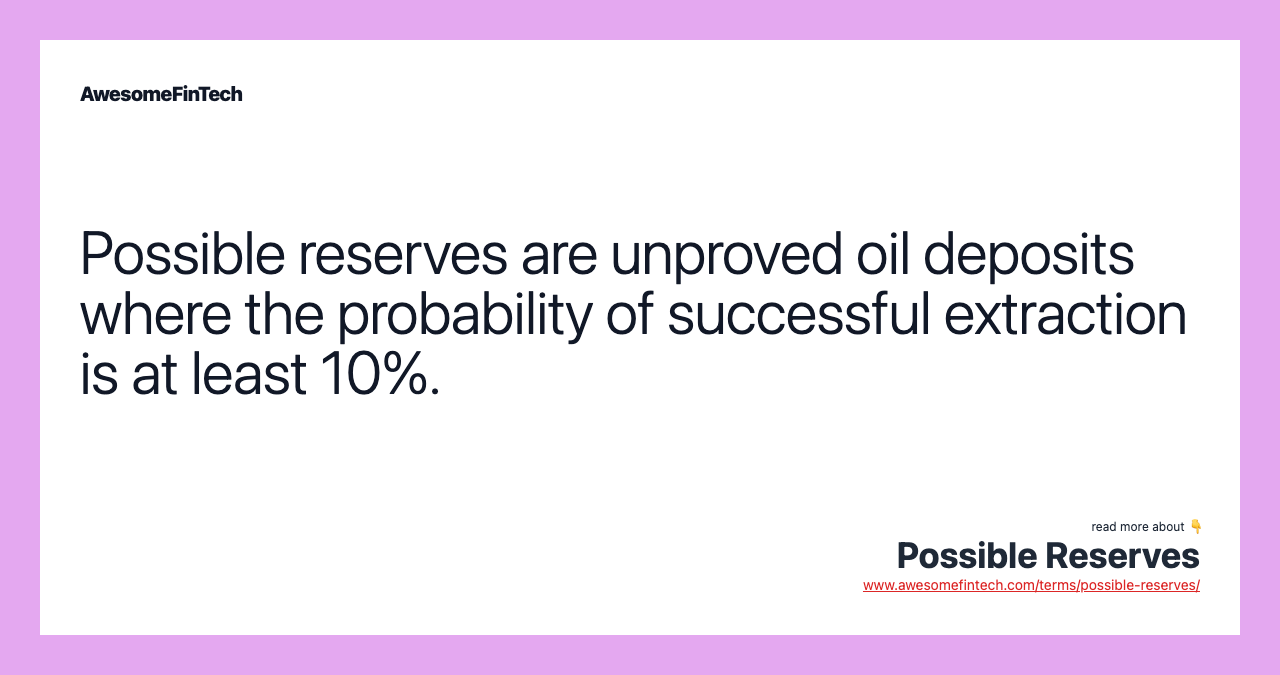 Possible reserves are unproved oil deposits where the probability of successful extraction is at least 10%.