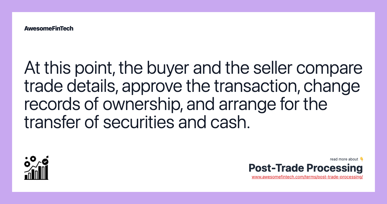 At this point, the buyer and the seller compare trade details, approve the transaction, change records of ownership, and arrange for the transfer of securities and cash.