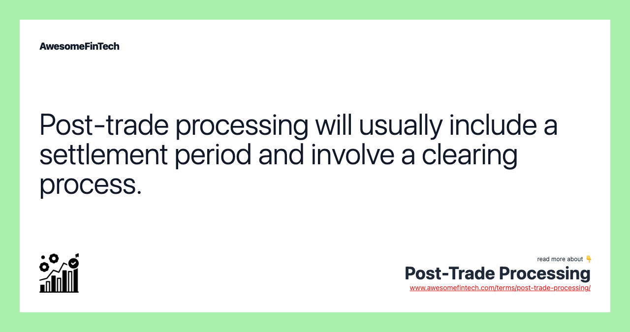 Post-trade processing will usually include a settlement period and involve a clearing process.