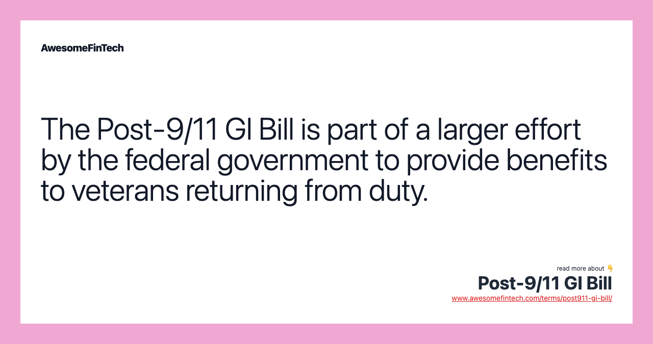 The Post-9/11 GI Bill is part of a larger effort by the federal government to provide benefits to veterans returning from duty.