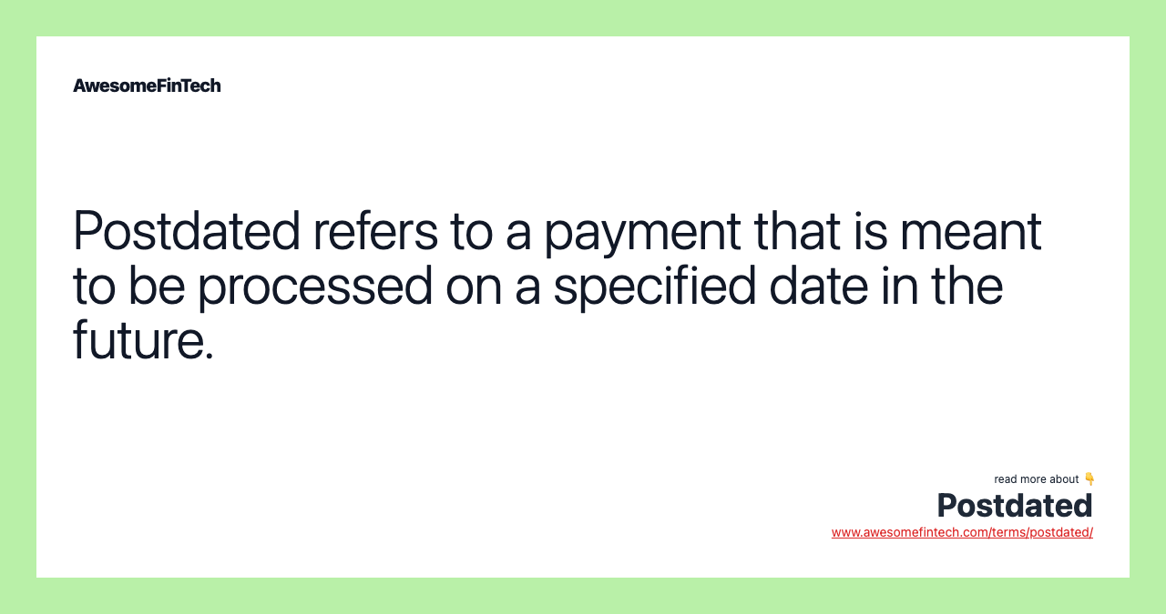 Postdated refers to a payment that is meant to be processed on a specified date in the future.