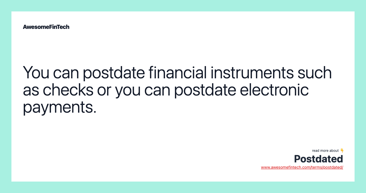 You can postdate financial instruments such as checks or you can postdate electronic payments.