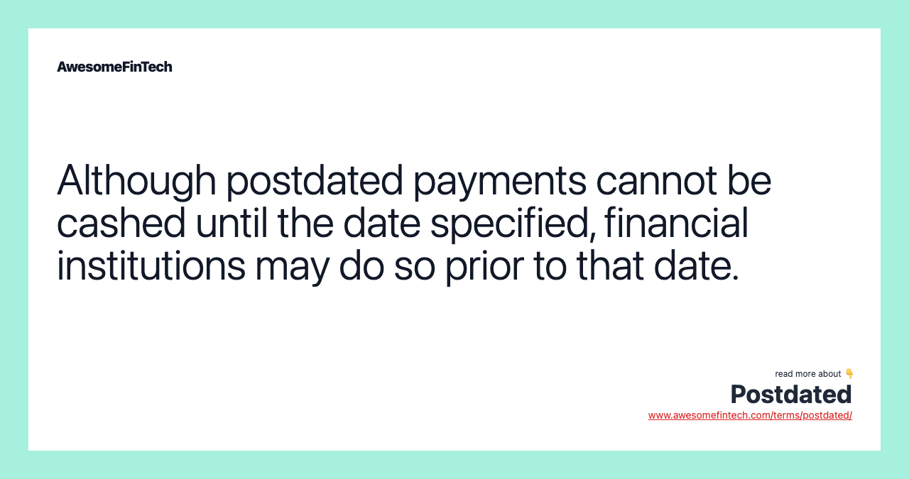 Although postdated payments cannot be cashed until the date specified, financial institutions may do so prior to that date.